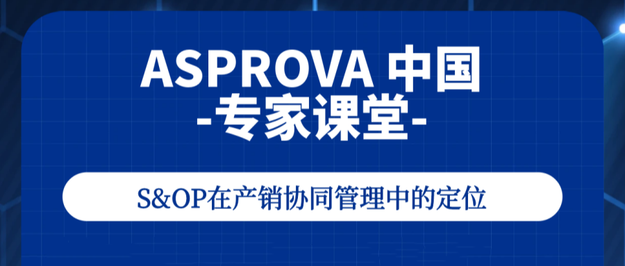 2024年05月30日_Asprova 中国·专家课堂：S&OP在产销协同管理中的定位