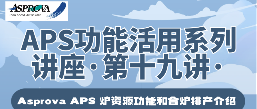 2024年07月18日_APS功能活用系列讲座·第十九讲·Asprova APS 炉资源功能和合炉排产介绍