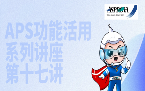 APS功能活用系列讲座·第十七讲·祝贺Asprova成立30周年，带您了解新版本Asprova APS V17