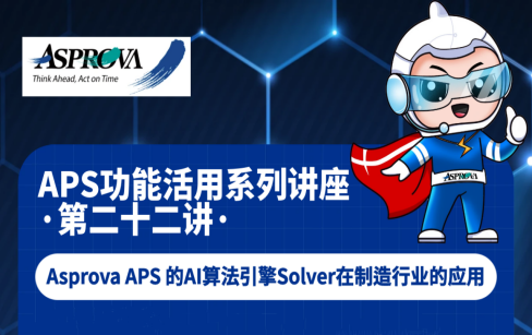 APS功能活用系列讲座·第二十二讲·Asprova APS的AI算法引擎Solver在制造行业的应用